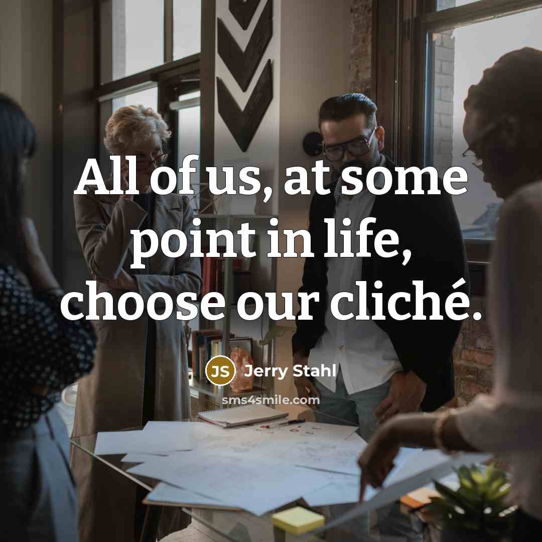 “All of us, at some point in life, choose our cliché.” quote by Jerry Stahl
