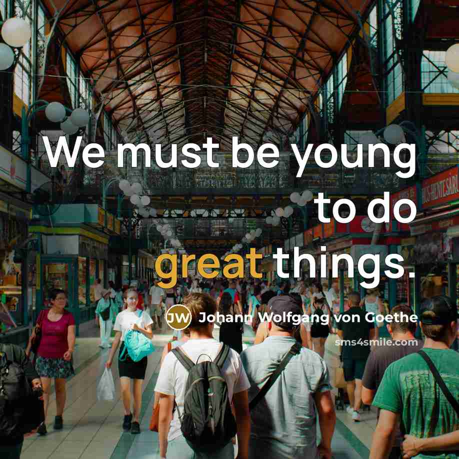 “We must be young to do great things.…” quote by Johann Wolfgang von Goethe