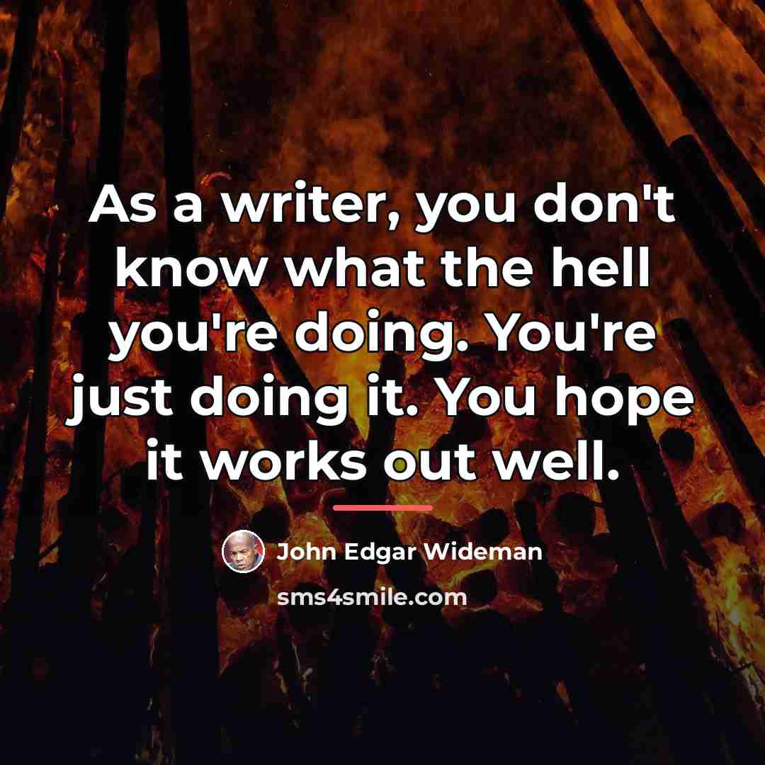 “As a writer, you don't know what the hell you're…” quote by John Edgar Wideman