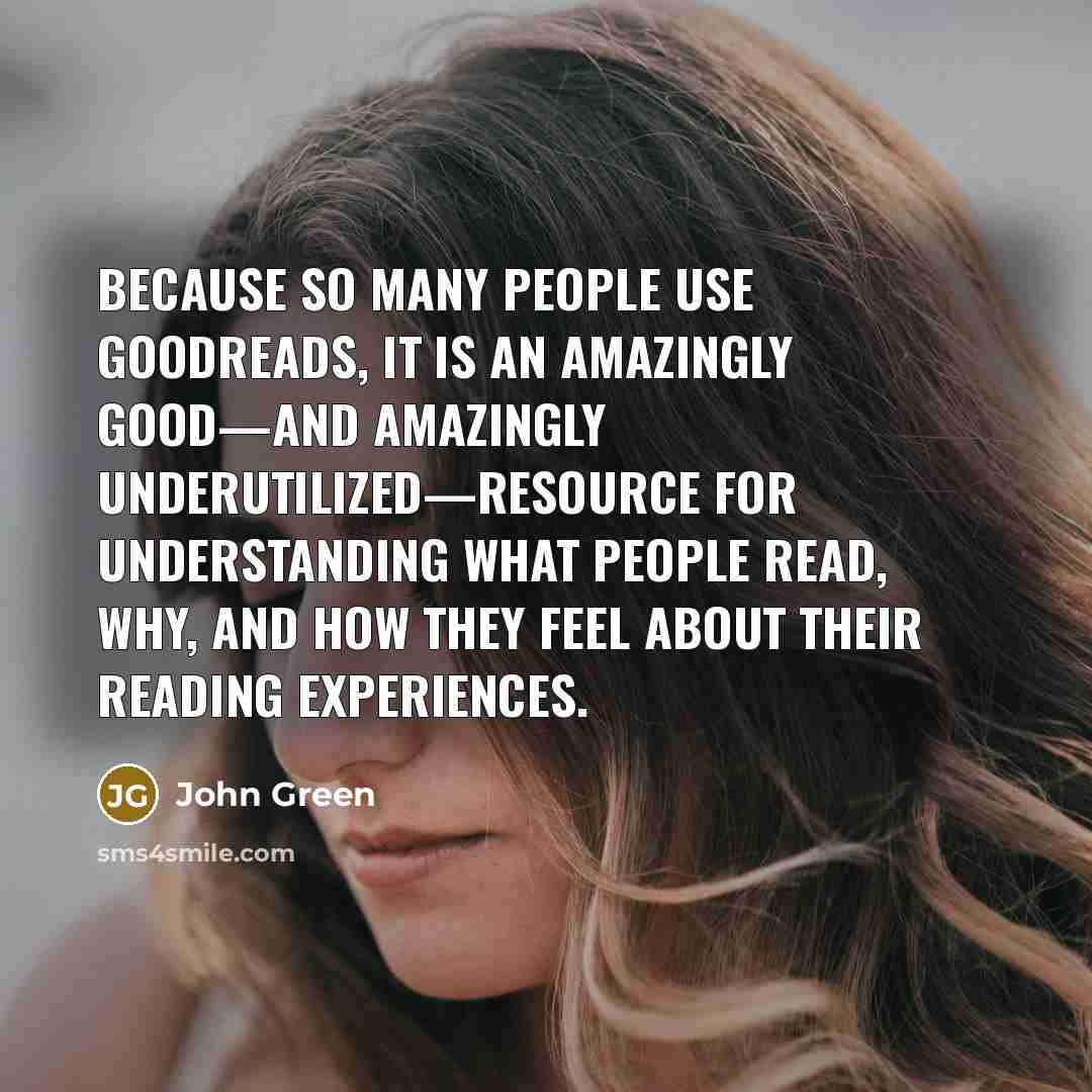 “Because so many people use goodreads, it is an amazingly…” quote by John Green