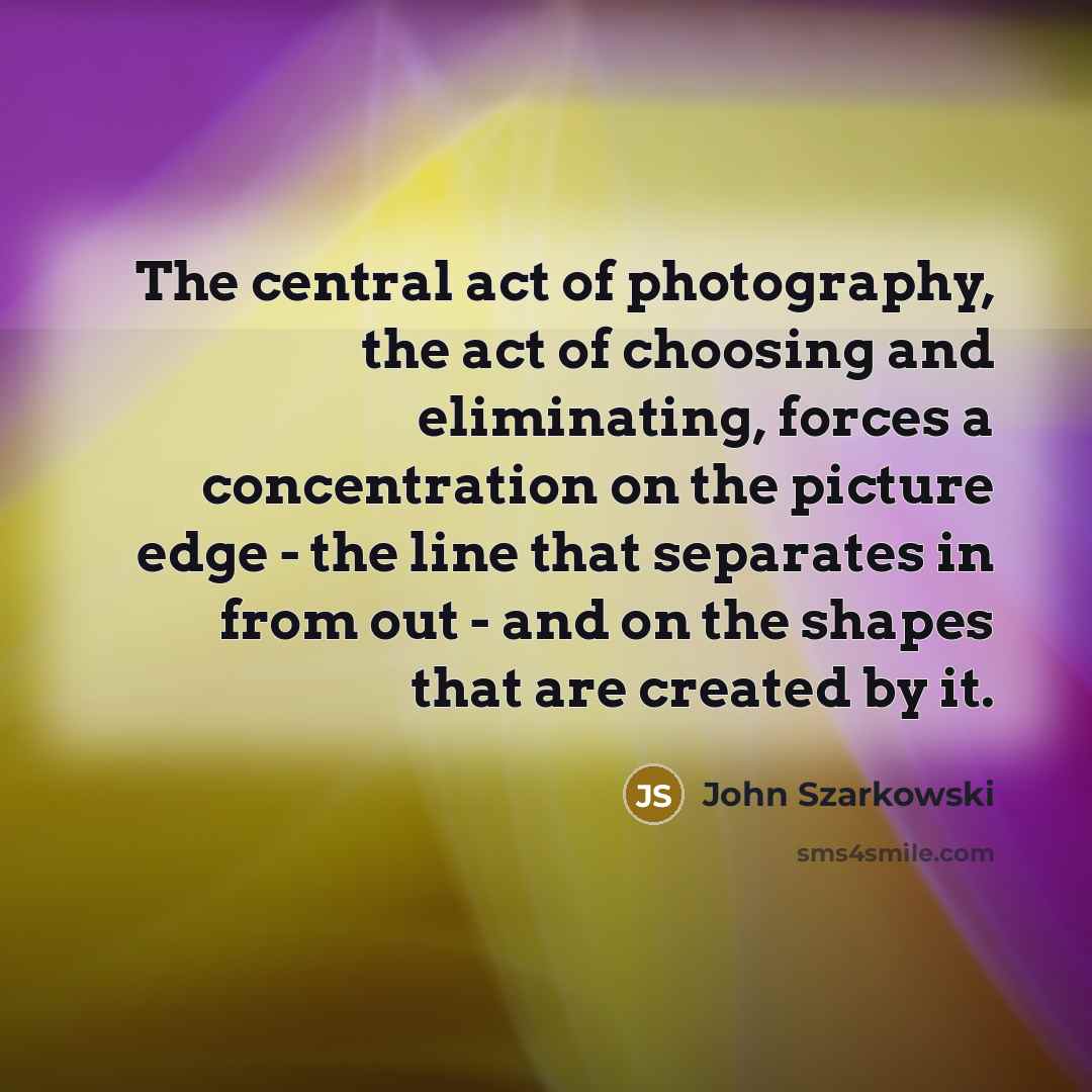 “The central act of photography, the act of choosing and…” quote by John Szarkowski