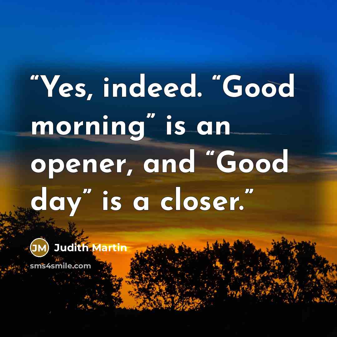 “Yes, indeed. “Good morning” is an opener, and “Good day” is a closer.” quote by Judith Martin