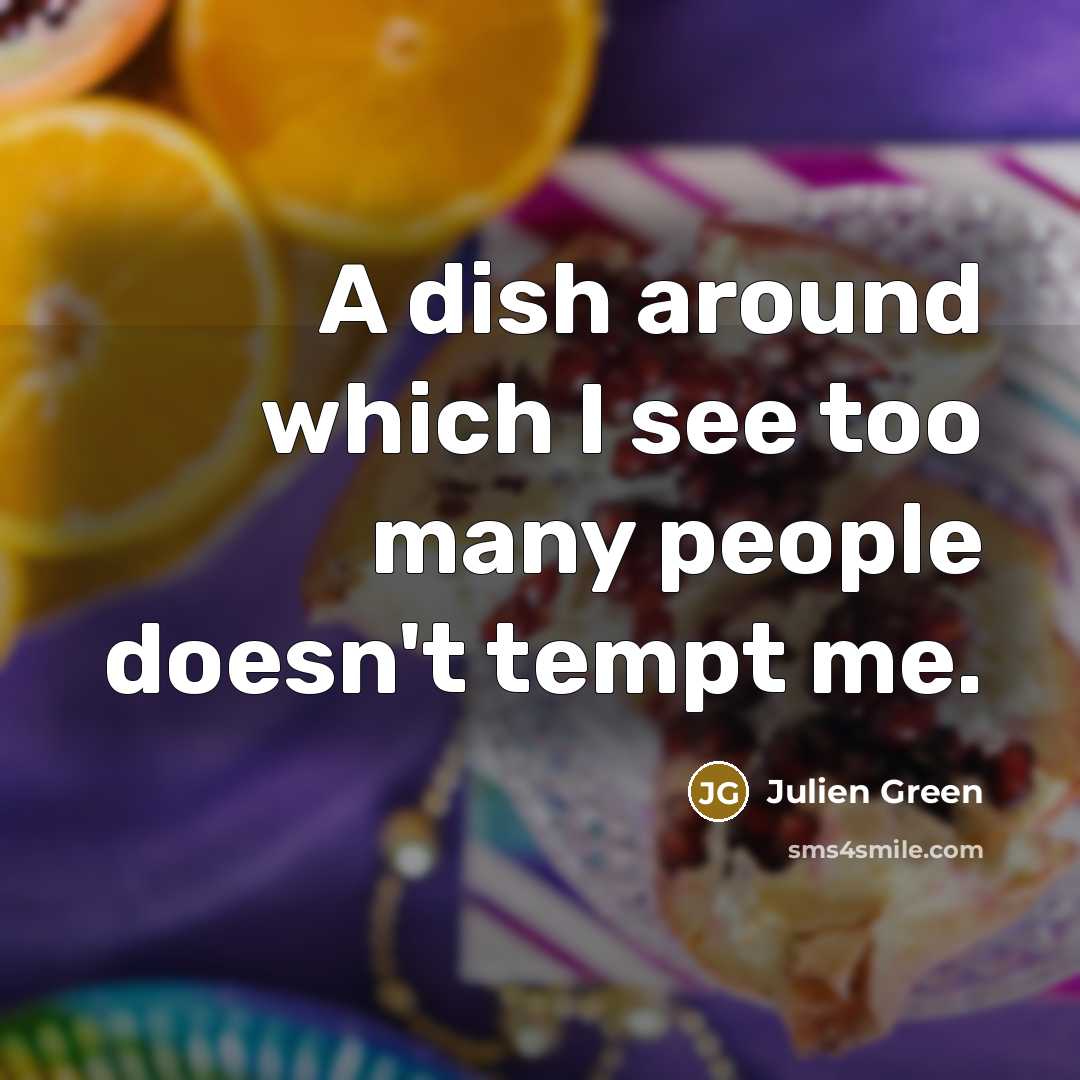 “A dish around which I see too many people doesn't…” quote by Julien Green