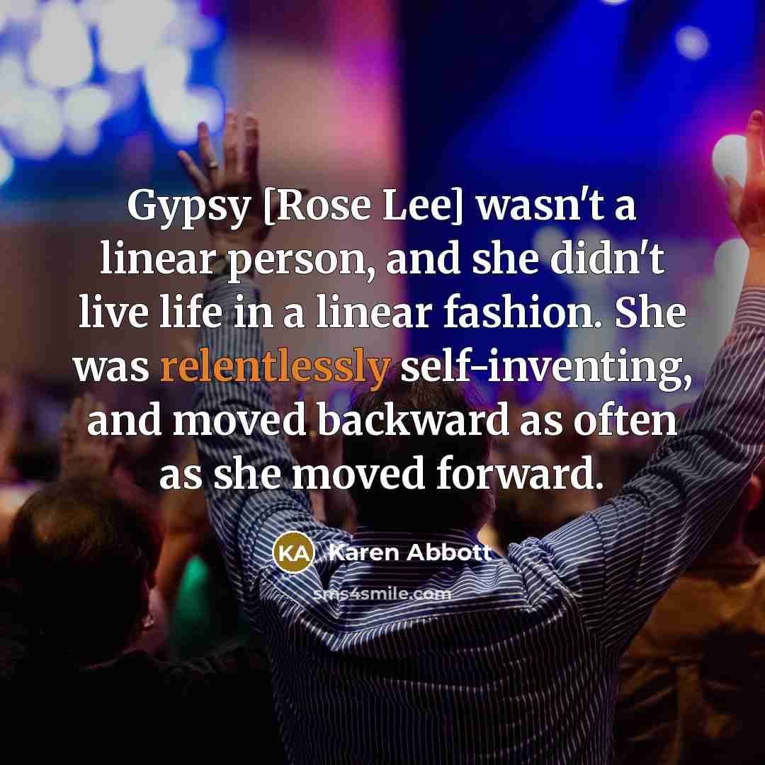 “Gypsy [Rose Lee] wasn't a linear person, and she didn't…” quote by Karen Abbott