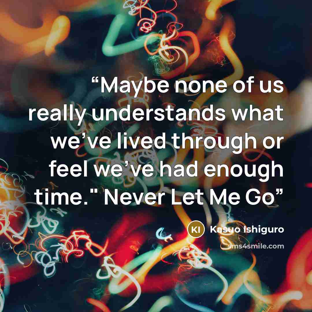 “Maybe none of us really understands what we've lived through or feel we've had enough time." Never Let Me Go” quote by Kasuo Ishiguro