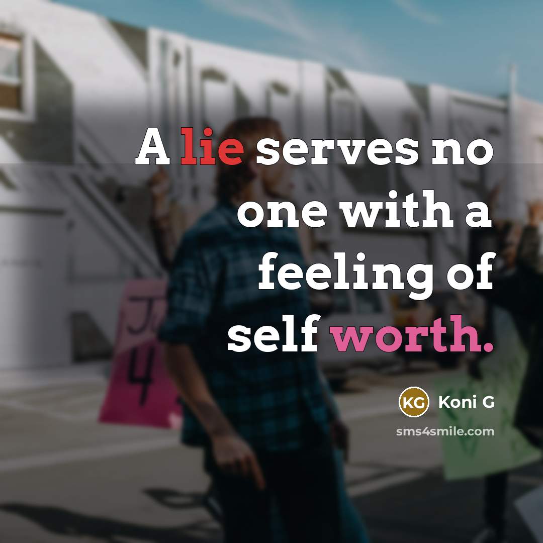 “A lie serves no one with a feeling of self worth.” quote by Koni G