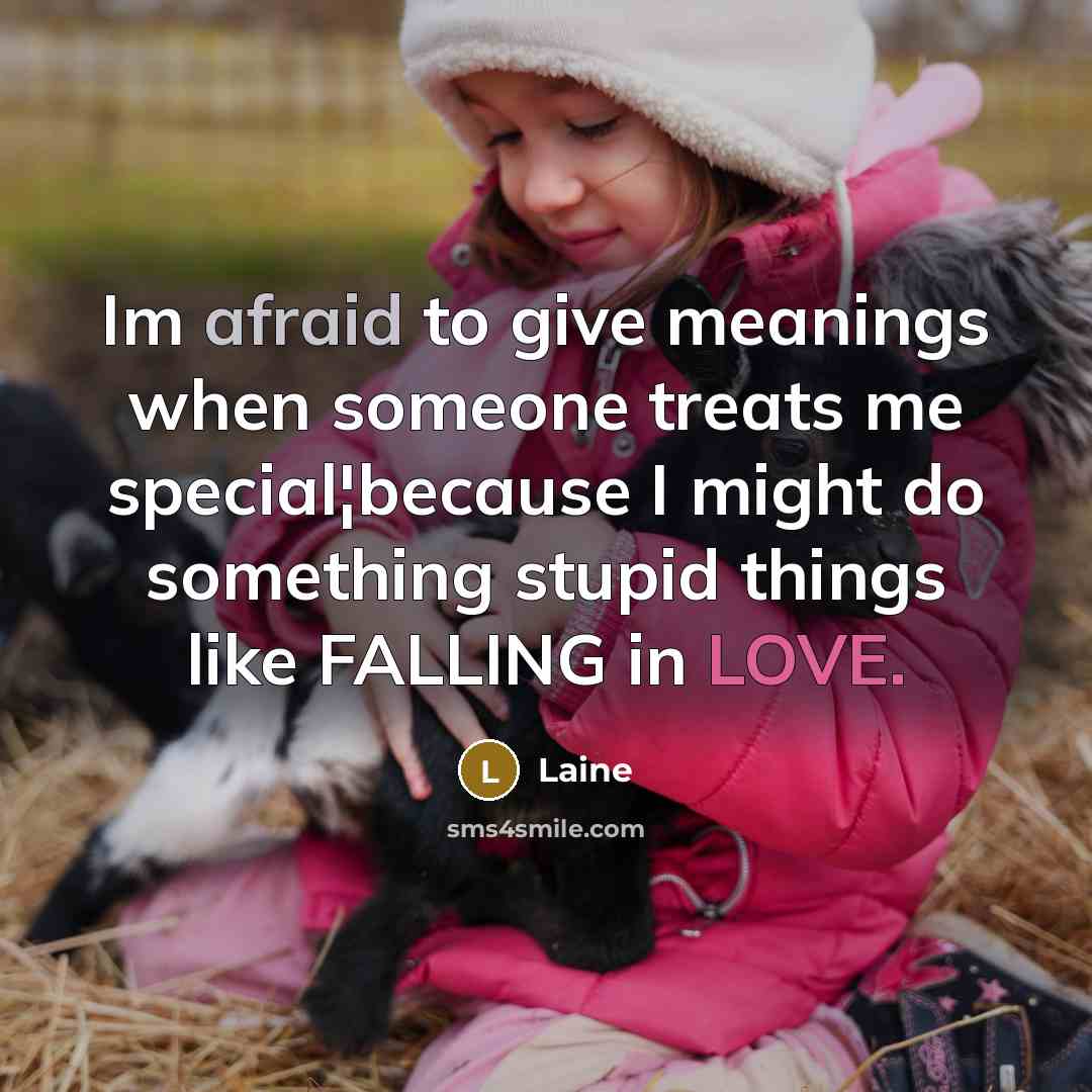 “Im afraid to give meanings when someone treats me special¦because I might do something stupid things like FALLING in LOVE.” quote by Laine