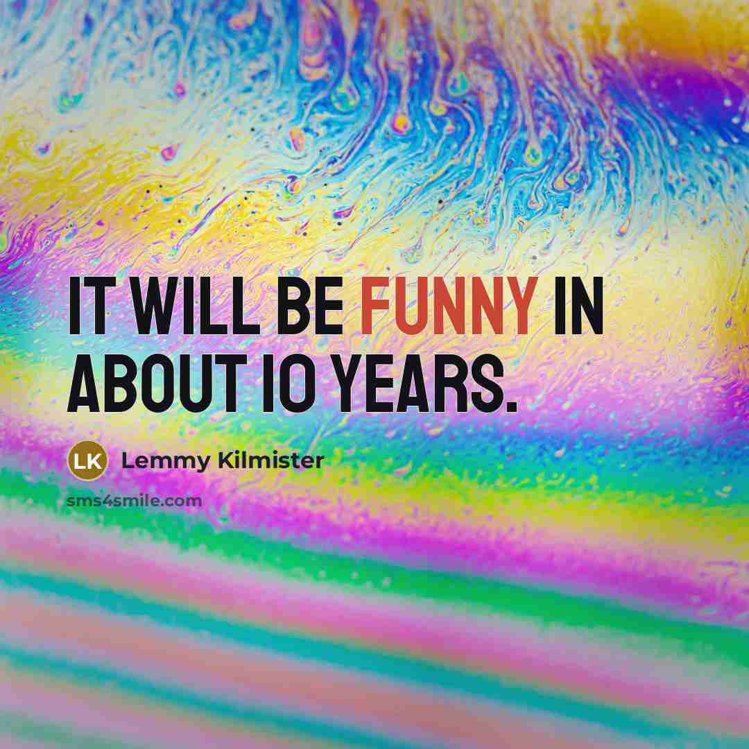 “It will be funny in about 10 years.…” quote by Lemmy Kilmister