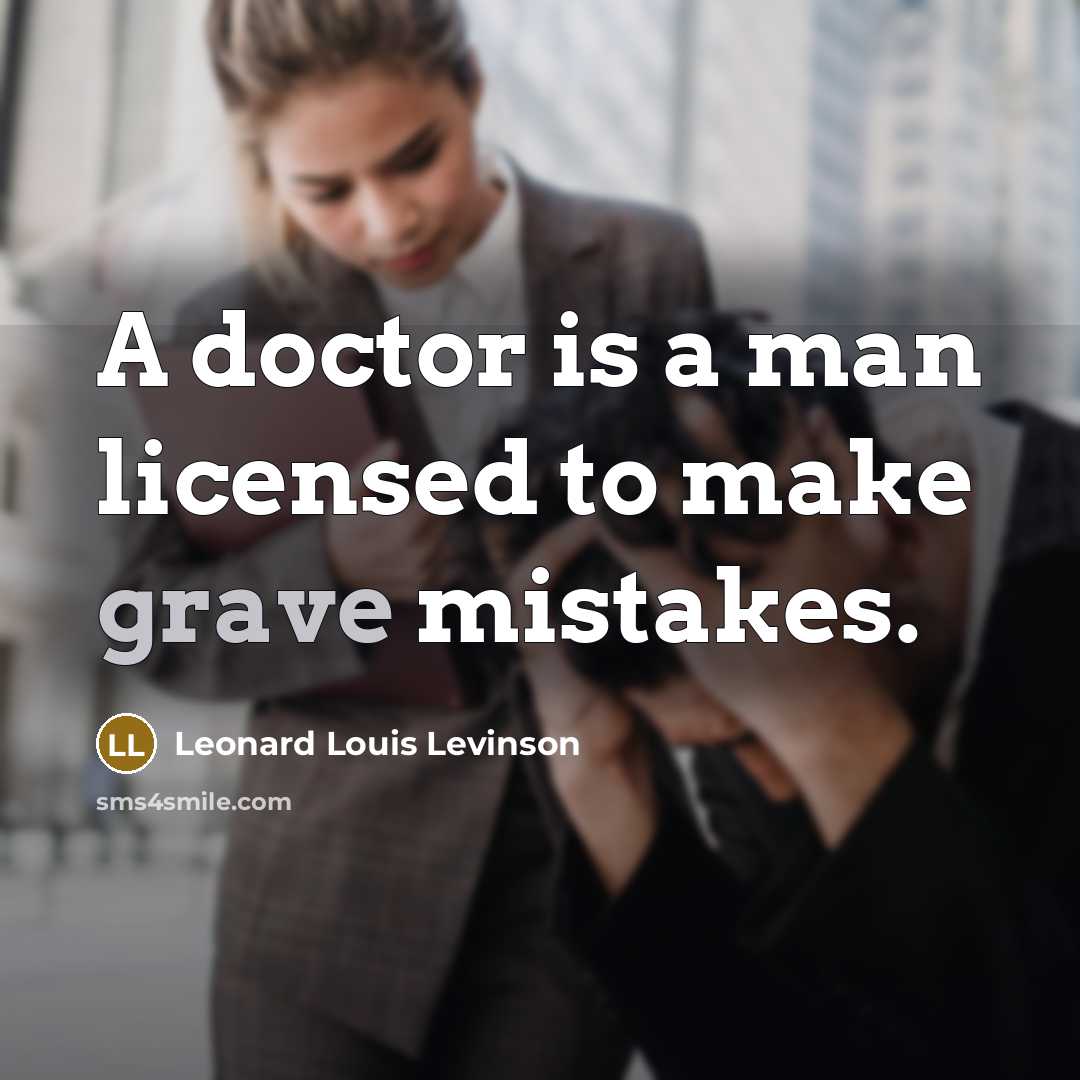 “A doctor is a man licensed to make grave mistakes.” quote by Leonard Louis Levinson