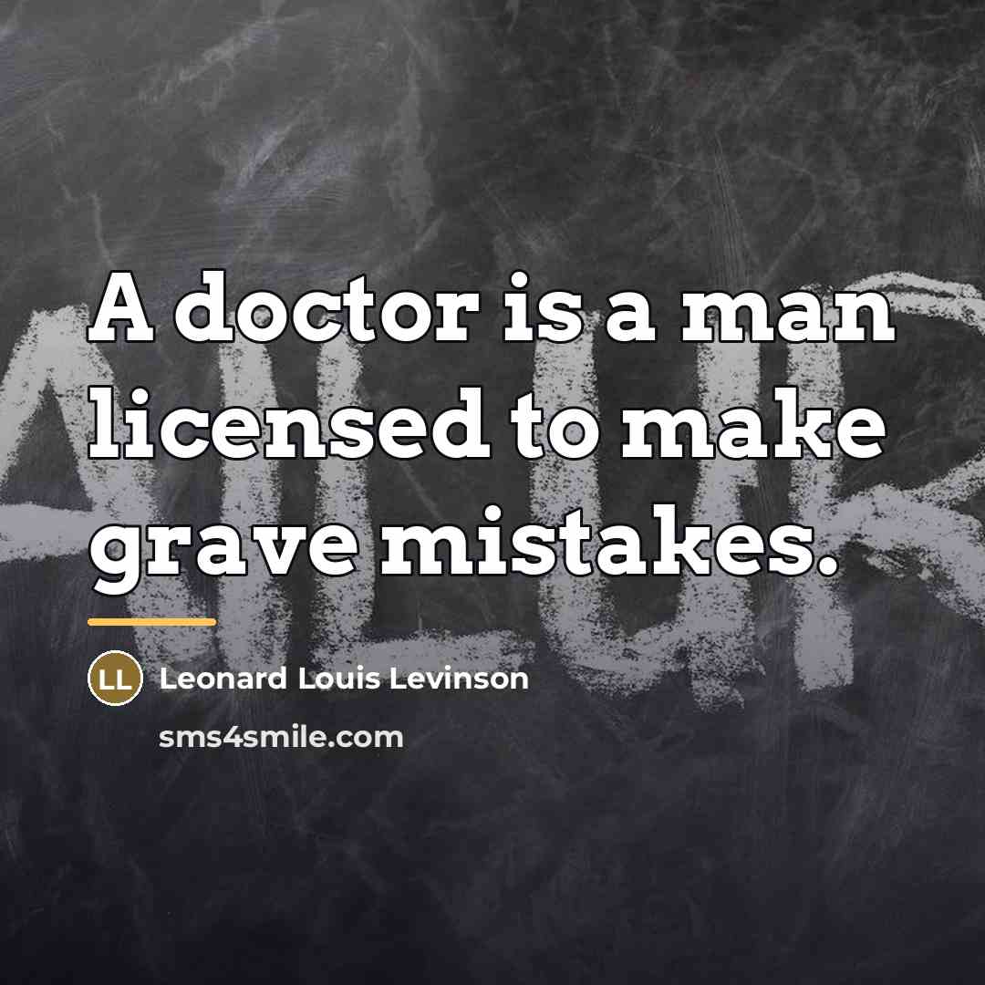 “A doctor is a man licensed to make grave mistakes.…” quote by Leonard Louis Levinson