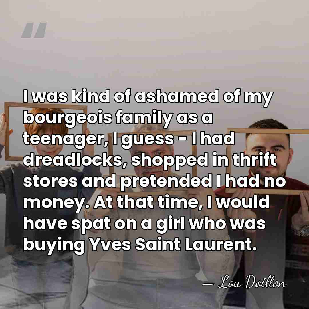 I was kind of ashamed of my bourgeois family as a teenager,&hellip; - Lou Doillon