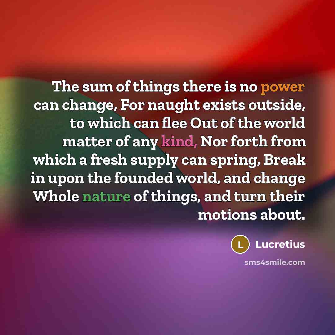 “The sum of things there is no power can change,…” quote by Lucretius