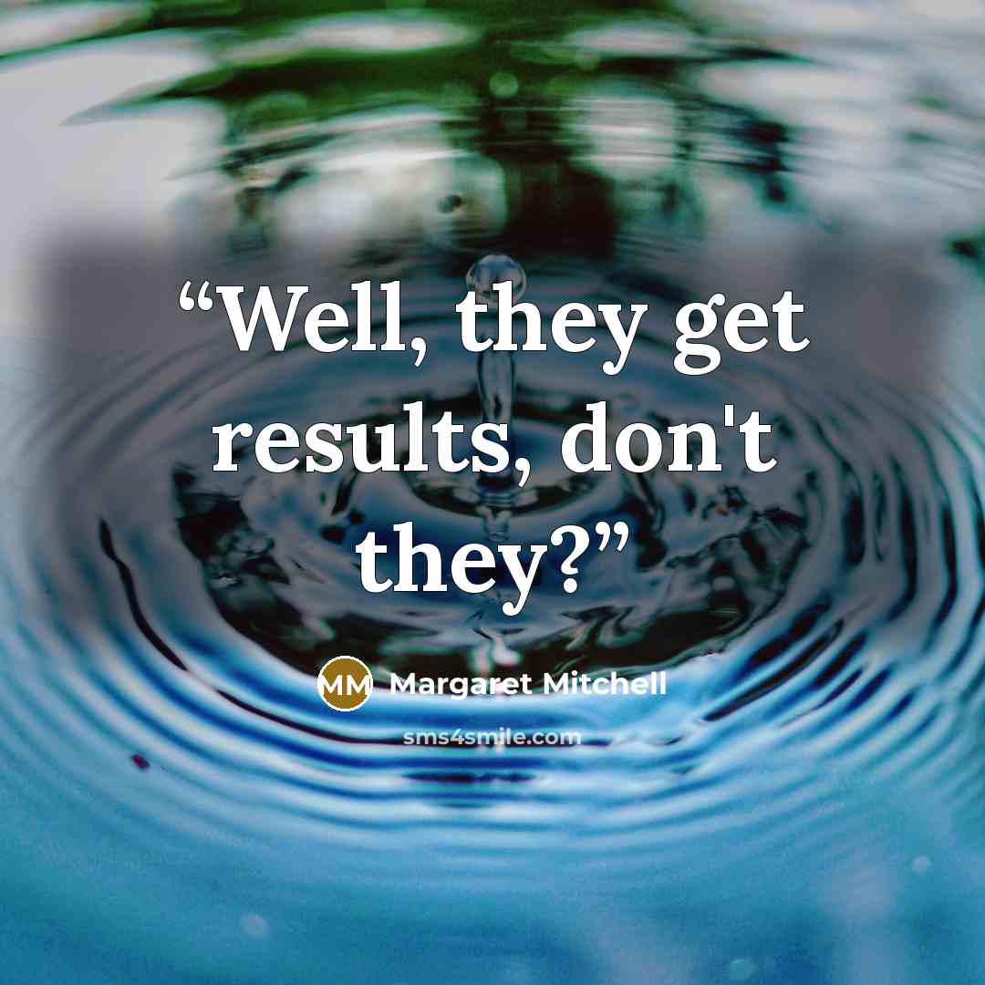 “Well, they get results, don't they?” quote by Margaret Mitchell