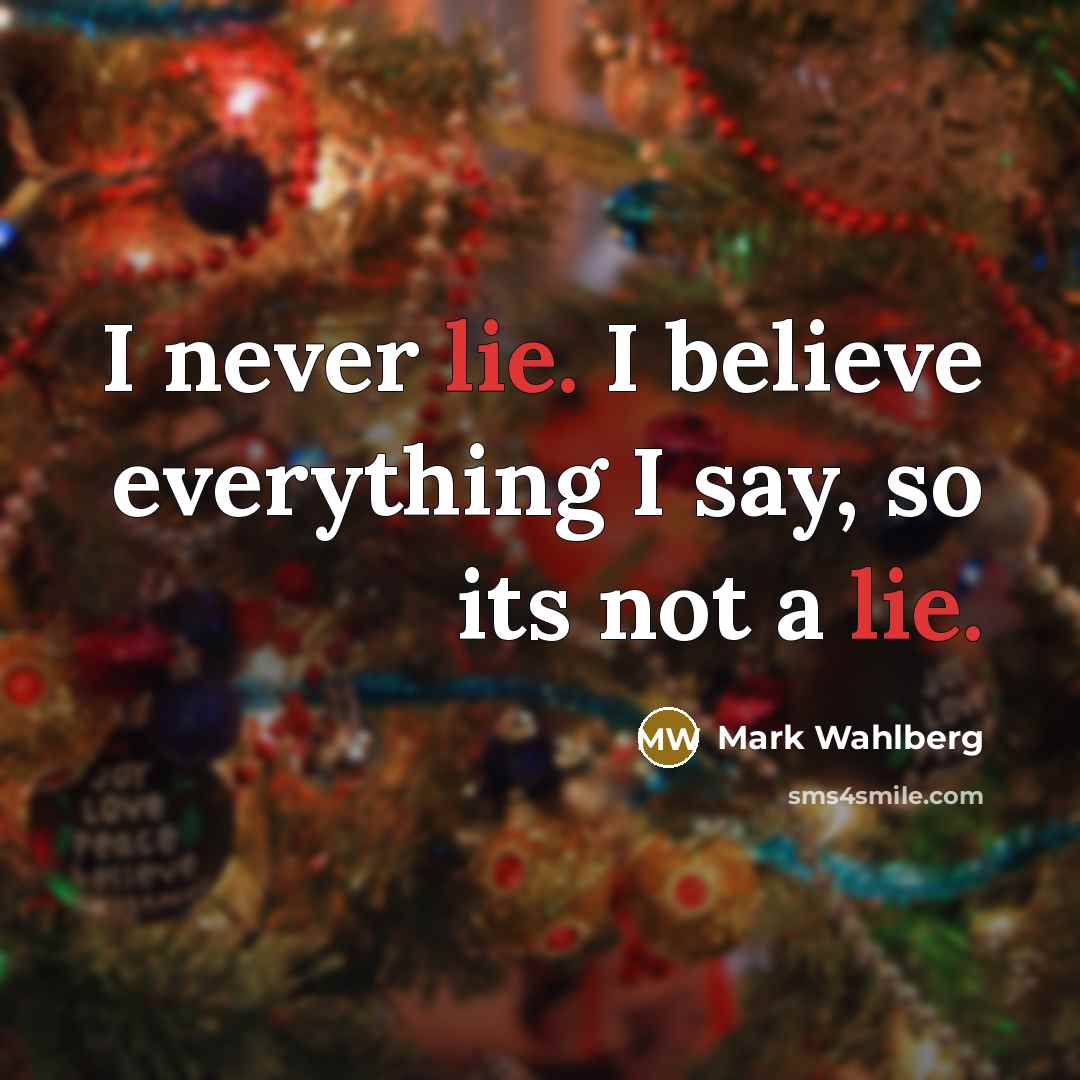 “I never lie. I believe everything I say, so its…” quote by Mark Wahlberg