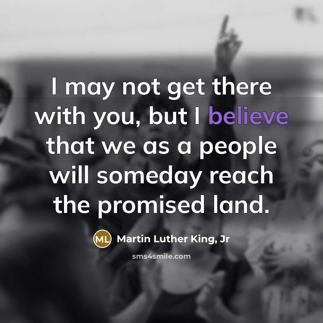“I may not get there with you, but I believe…” quote by Martin Luther King, Jr
