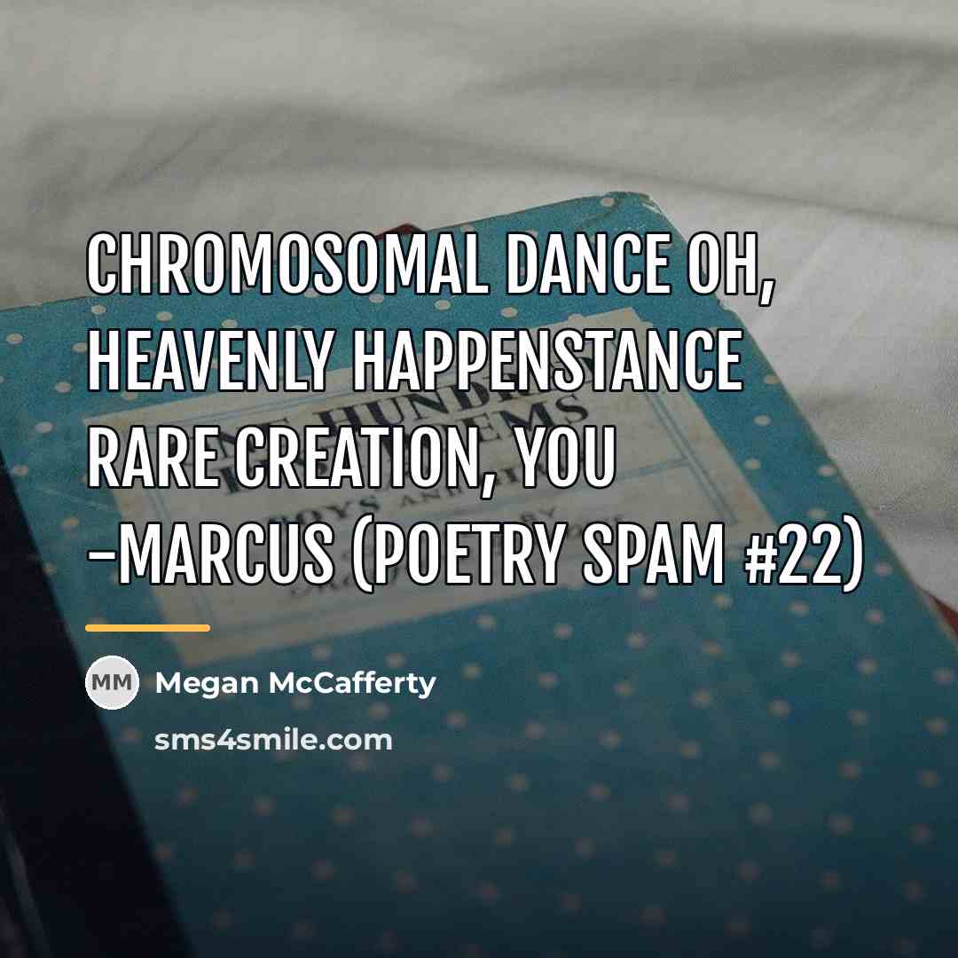 “chromosomal dance oh, heavenly happenstance rare creation, you -Marcus (Poetry…” quote by Megan McCafferty