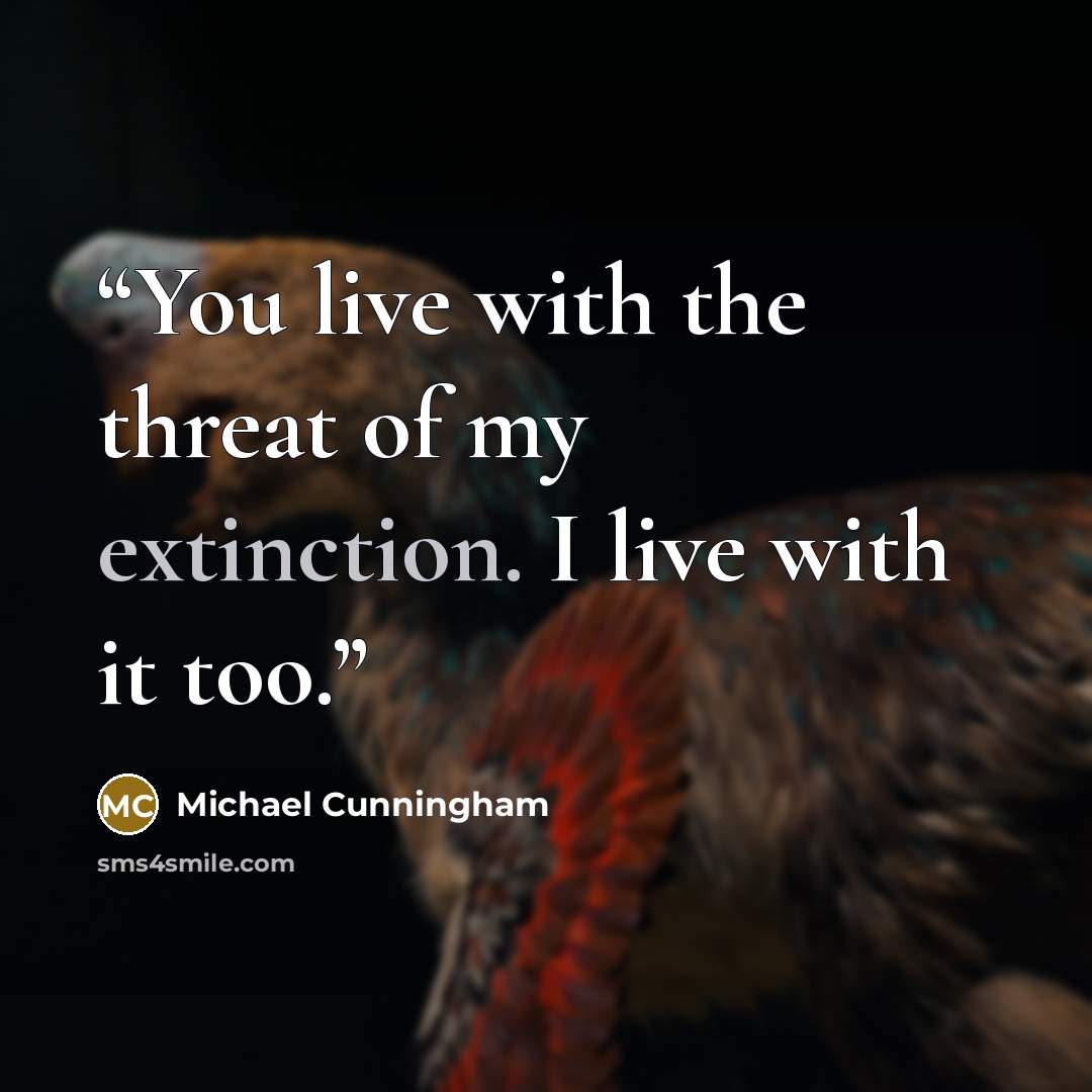 “You live with the threat of my extinction. I live with it too.” quote by Michael Cunningham