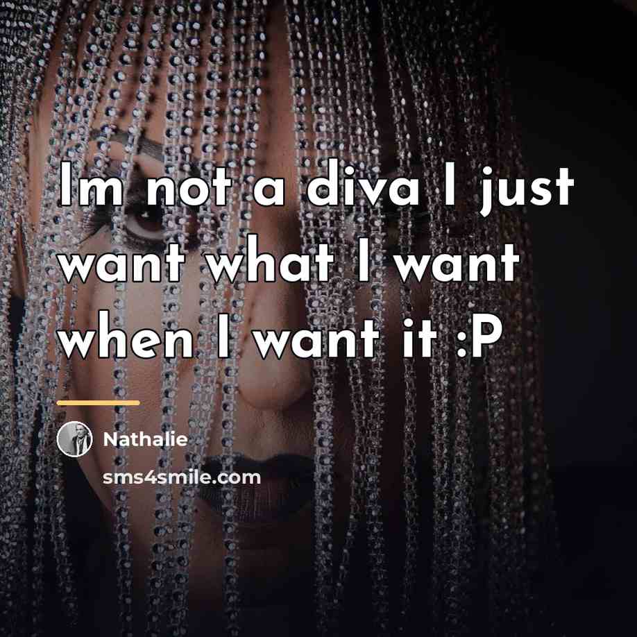 “Im not a diva I just want what I want…” quote by Anonymous