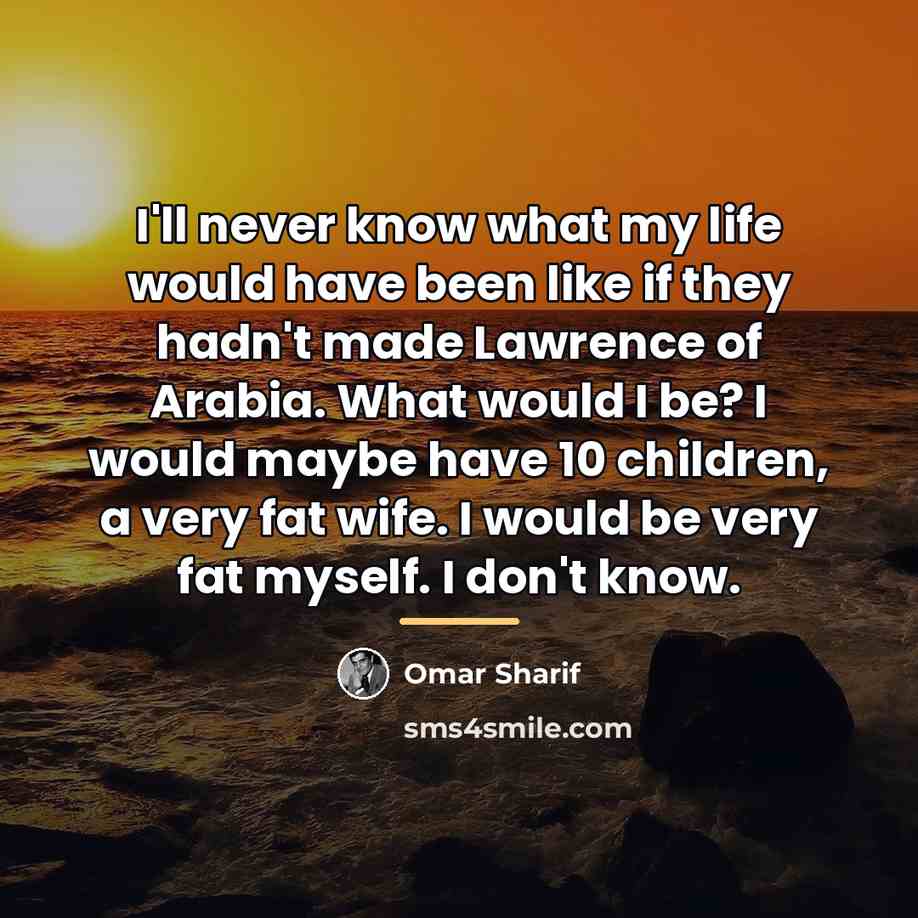 “I'll never know what my life would have been like…” quote by Omar Sharif