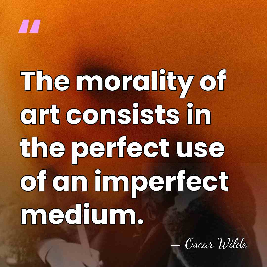The morality of art consists in the perfect use of an imperfect&hellip; - Oscar Wilde