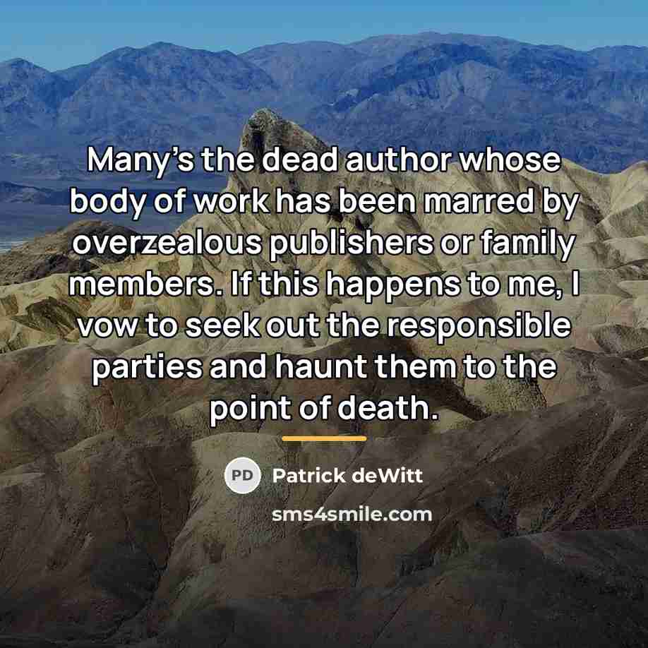 “Many's the dead author whose body of work has been…” quote by Patrick deWitt