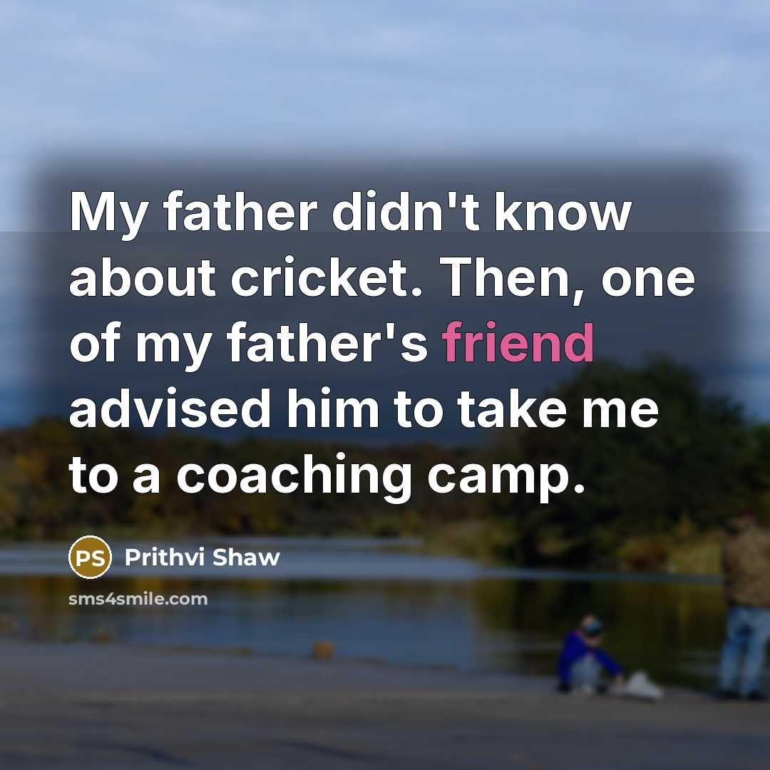 “My father didn't know about cricket. Then, one of my…” quote by Prithvi Shaw