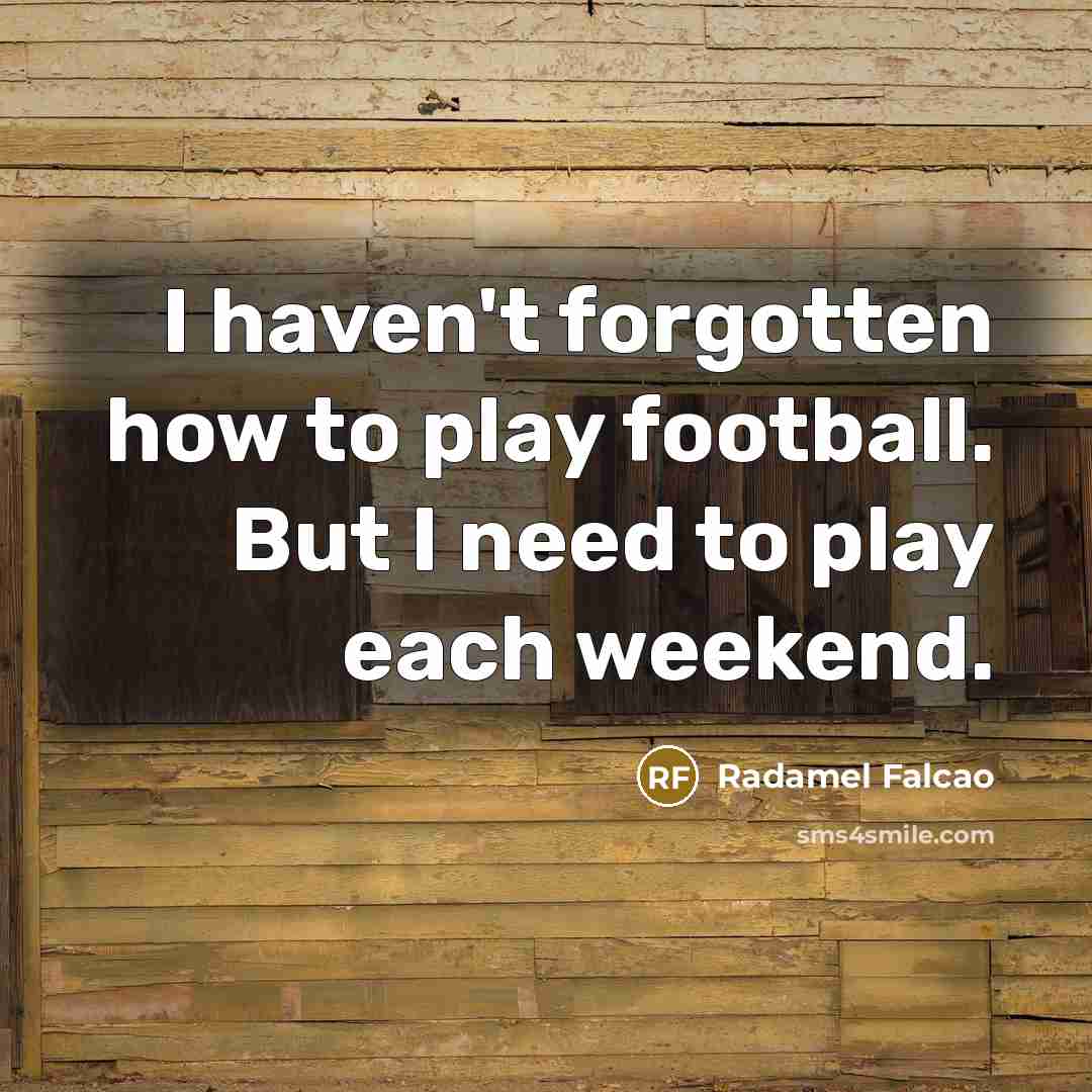 “I haven't forgotten how to play football. But I need…” quote by Radamel Falcao