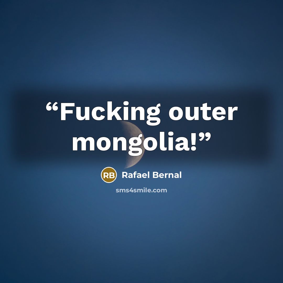 “Fucking outer mongolia!” quote by Rafael Bernal