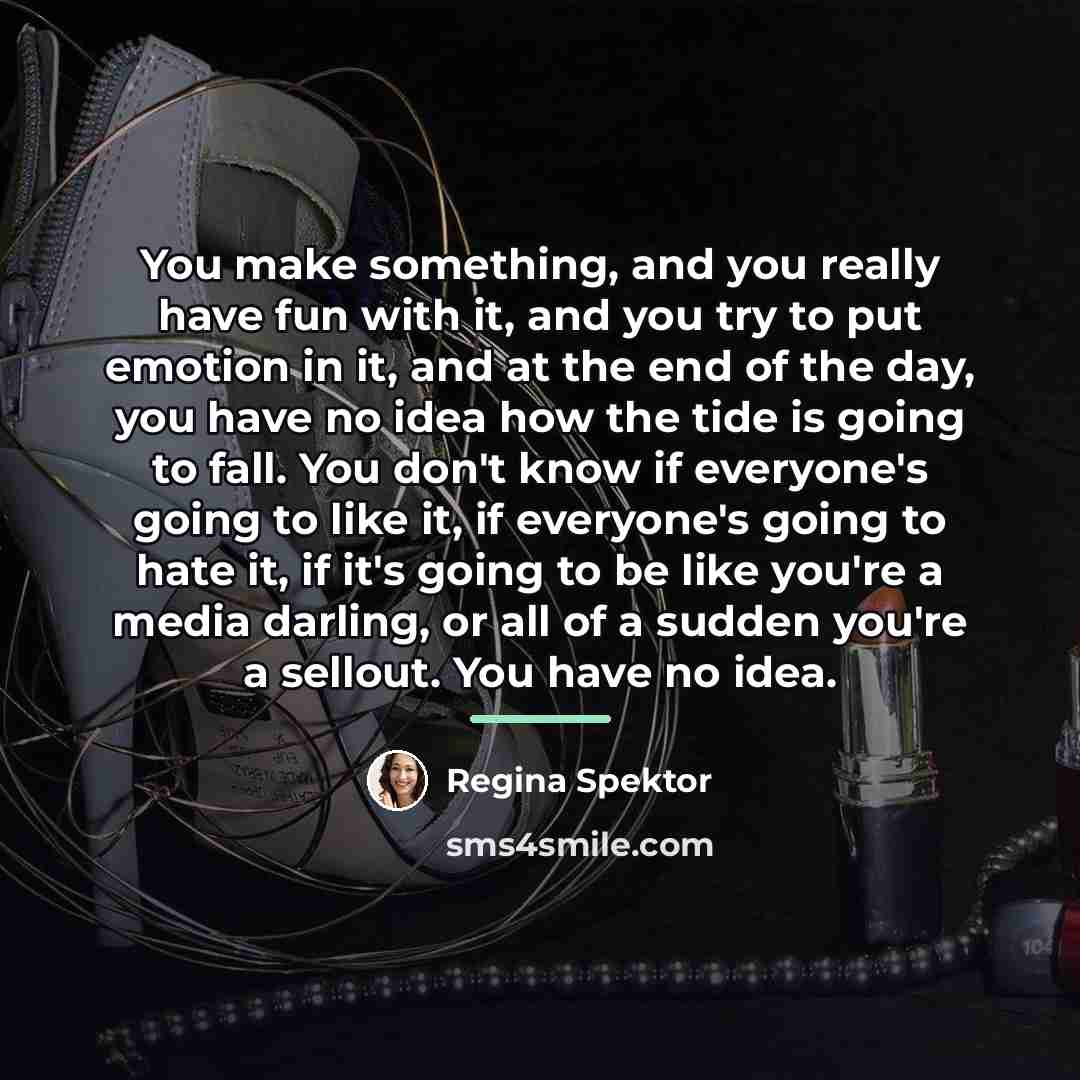 “You make something, and you really have fun with it,…” quote by Regina Spektor