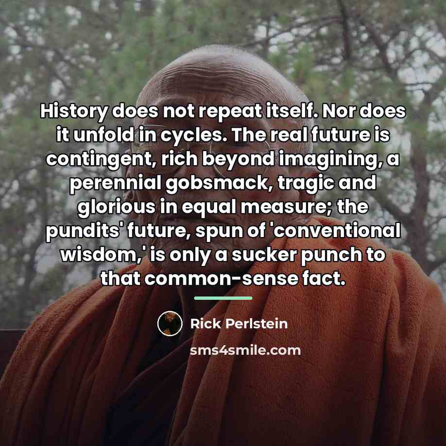 “History does not repeat itself. Nor does it unfold in…” quote by Rick Perlstein