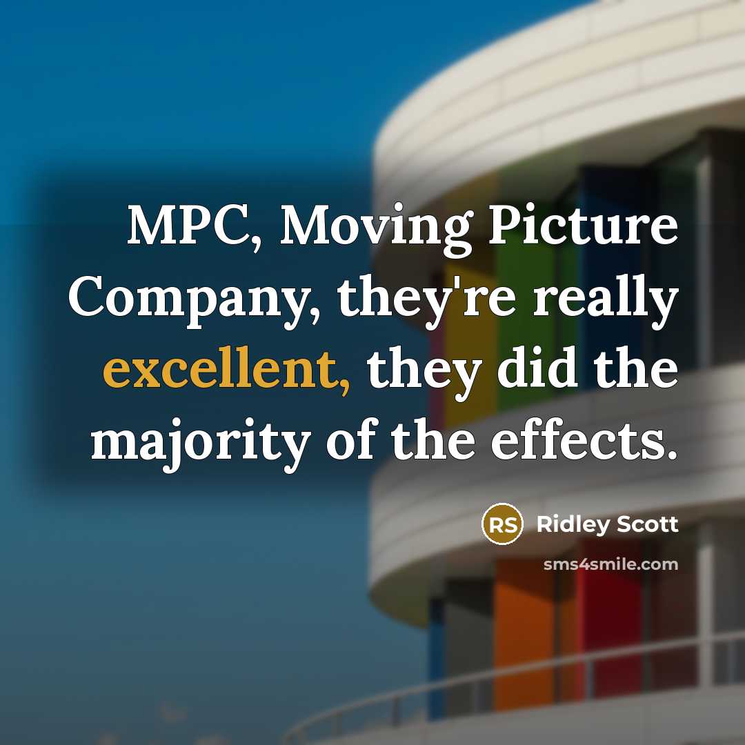 “MPC, Moving Picture Company, they're really excellent, they did the…” quote by Ridley Scott