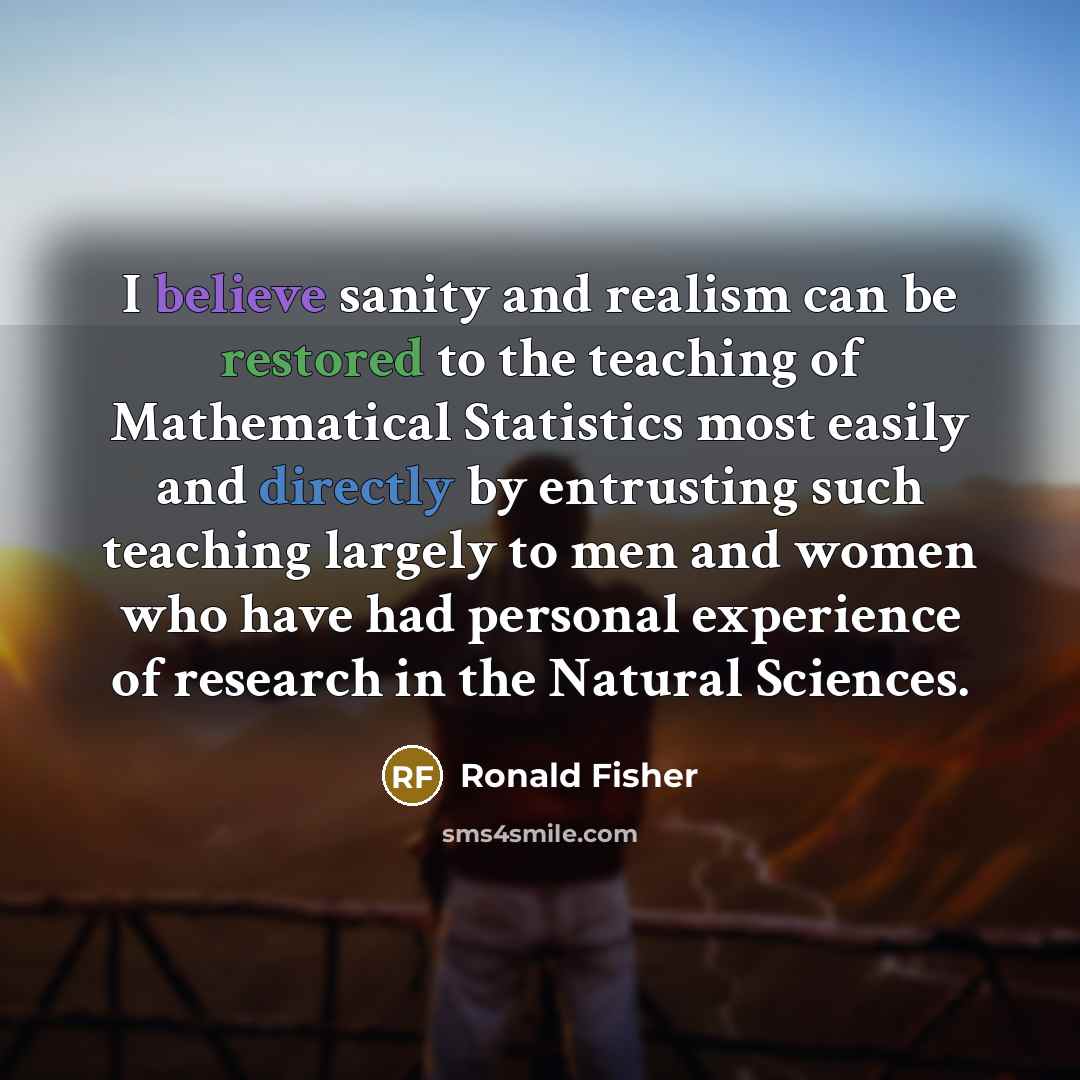 “I believe sanity and realism can be restored to the…” quote by Ronald Fisher