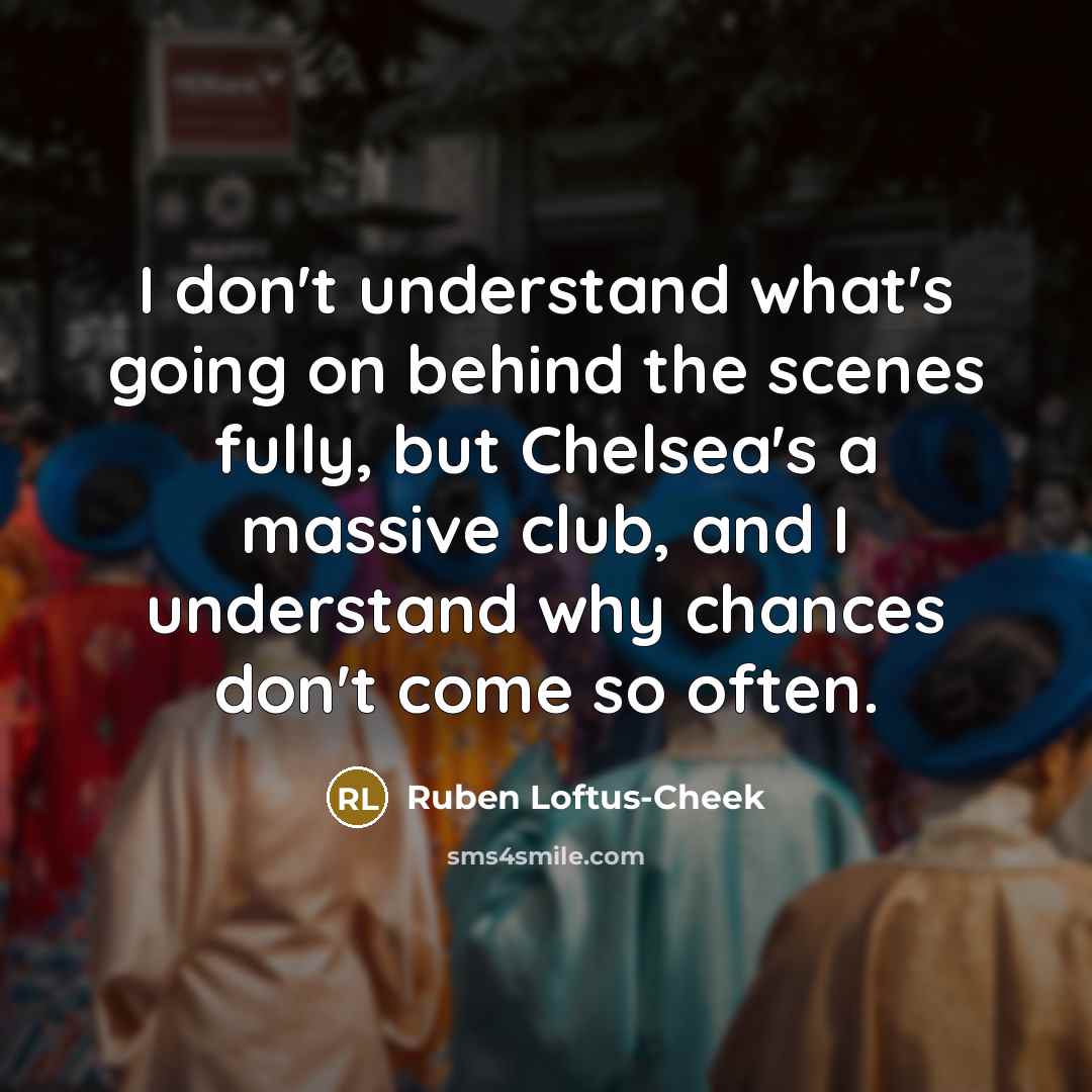 “I don't understand what's going on behind the scenes fully,…” quote by Ruben Loftus-Cheek