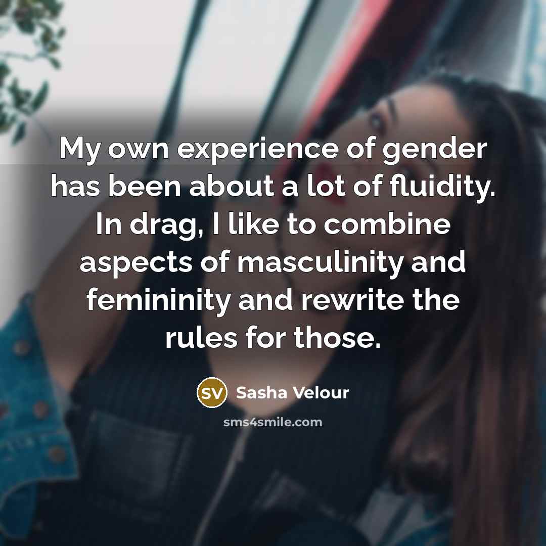 “My own experience of gender has been about a lot of fluidity. In drag, I like to combine aspects of masculinity and femininity and rewrite the rules for those.” quote by Sasha Velour