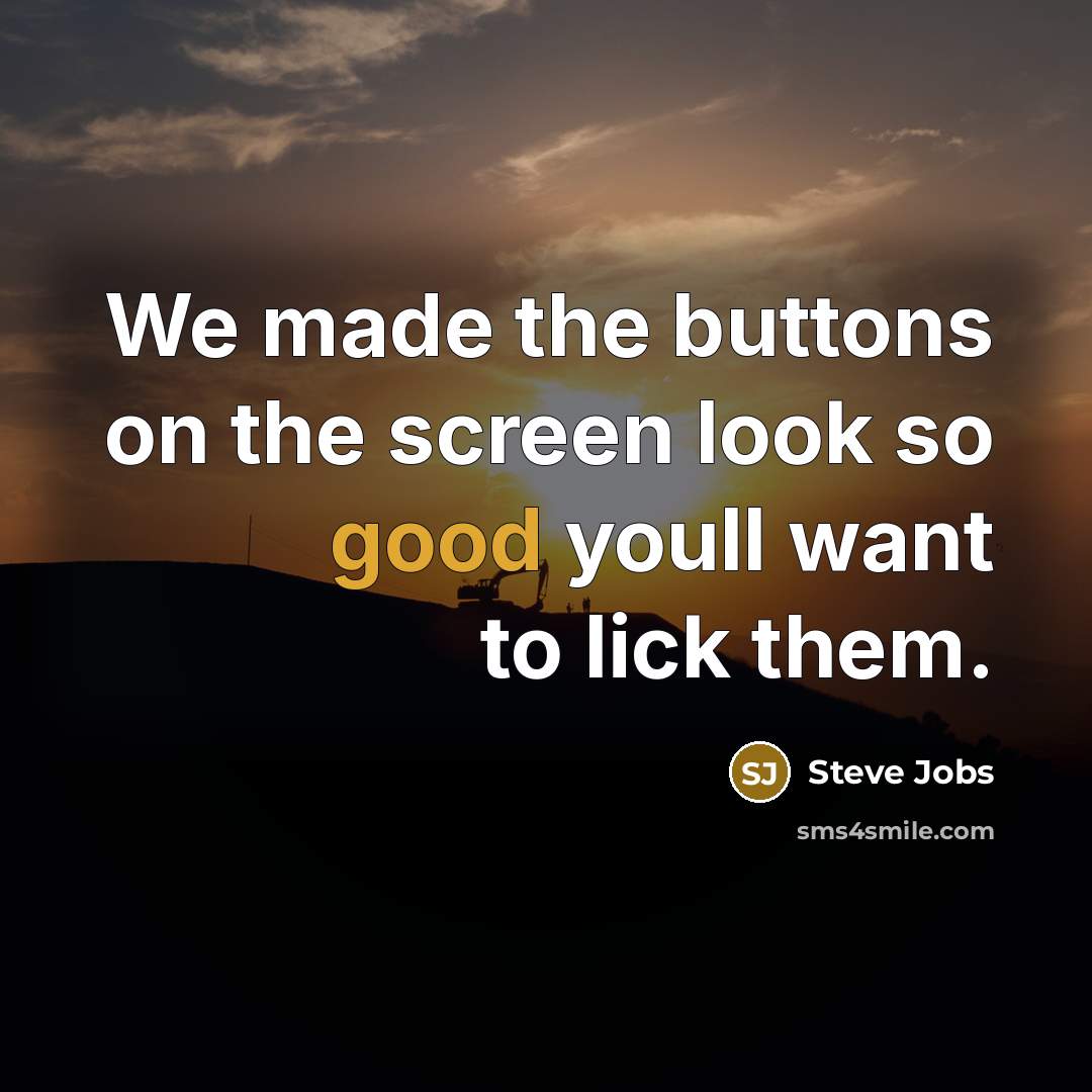 “We made the buttons on the screen look so good…” quote by Steve Jobs