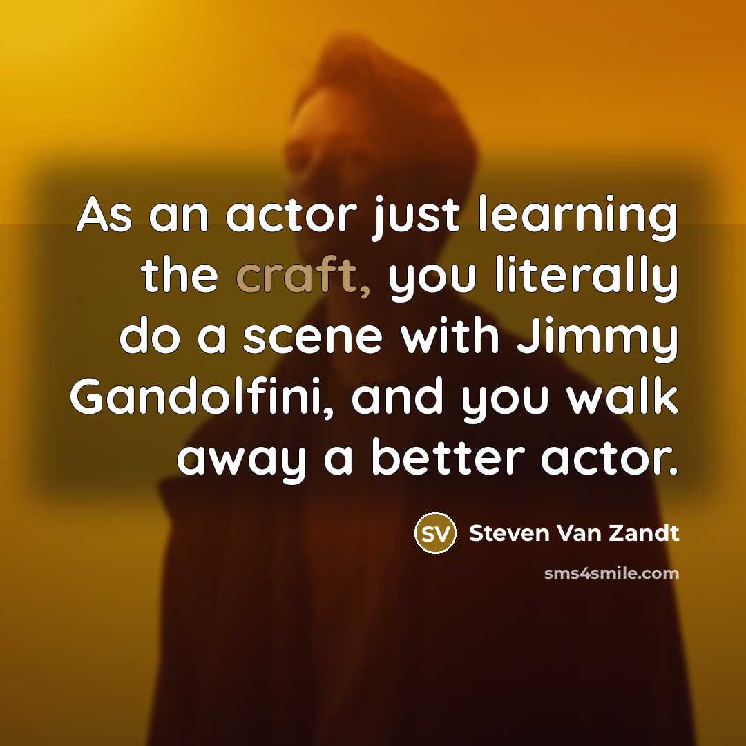 “As an actor just learning the craft, you literally do…” quote by Steven Van Zandt