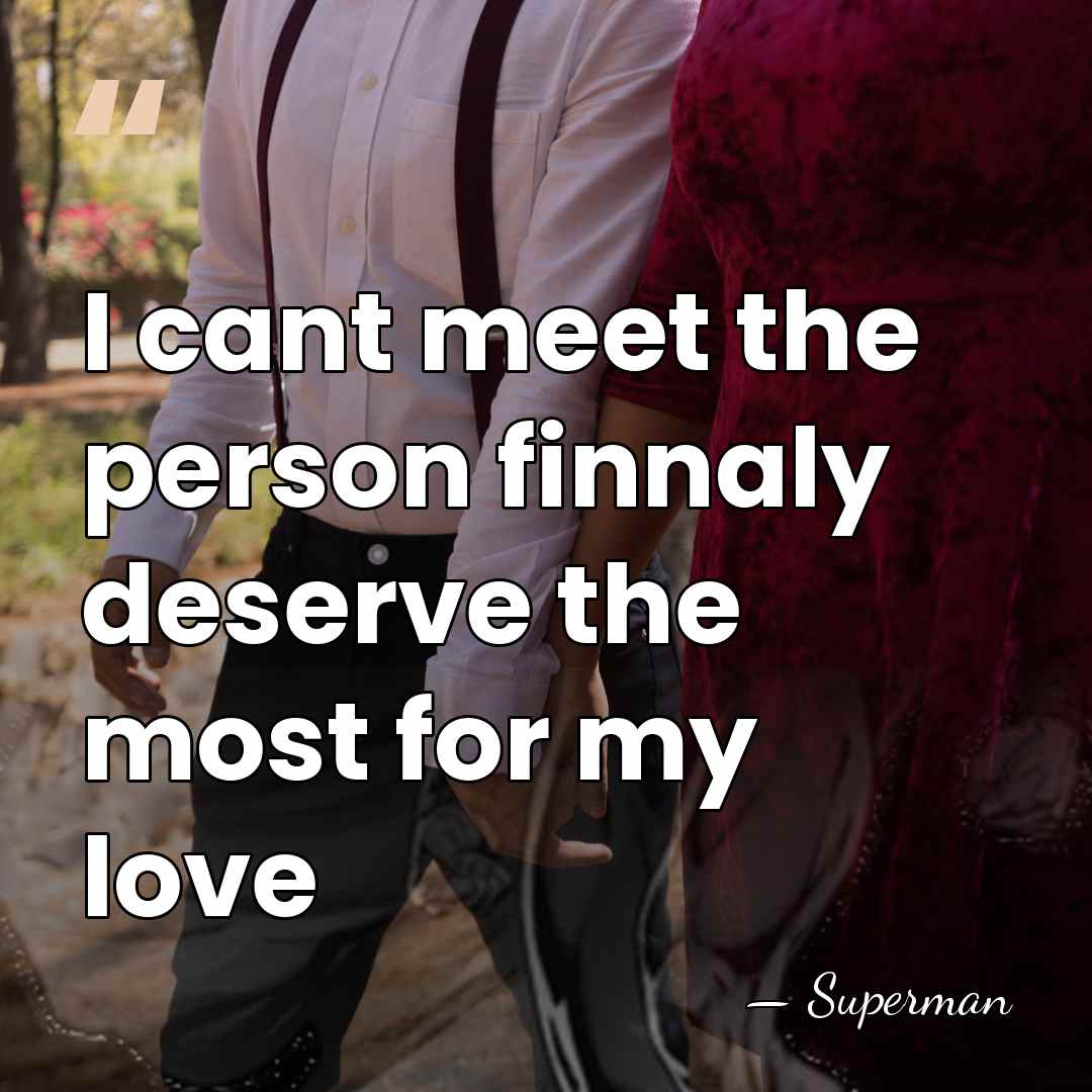 I cant meet the person finnaly deserve the most for my love - Superman