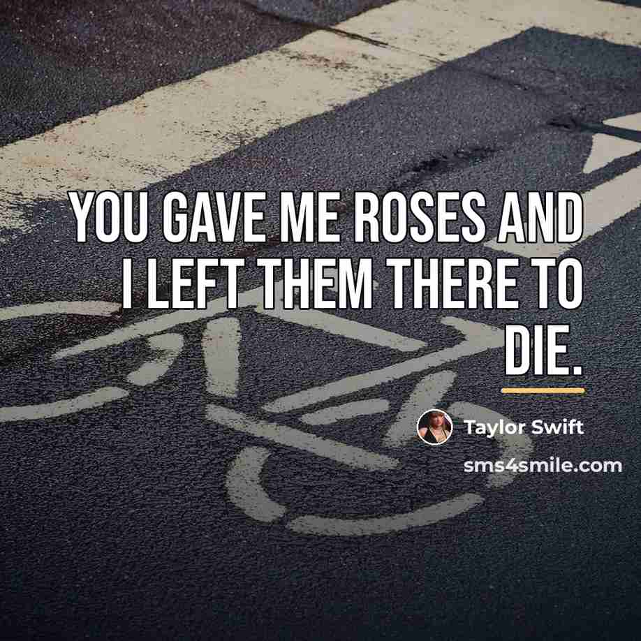 “You gave me roses and I left them there to…” quote by Taylor Swift