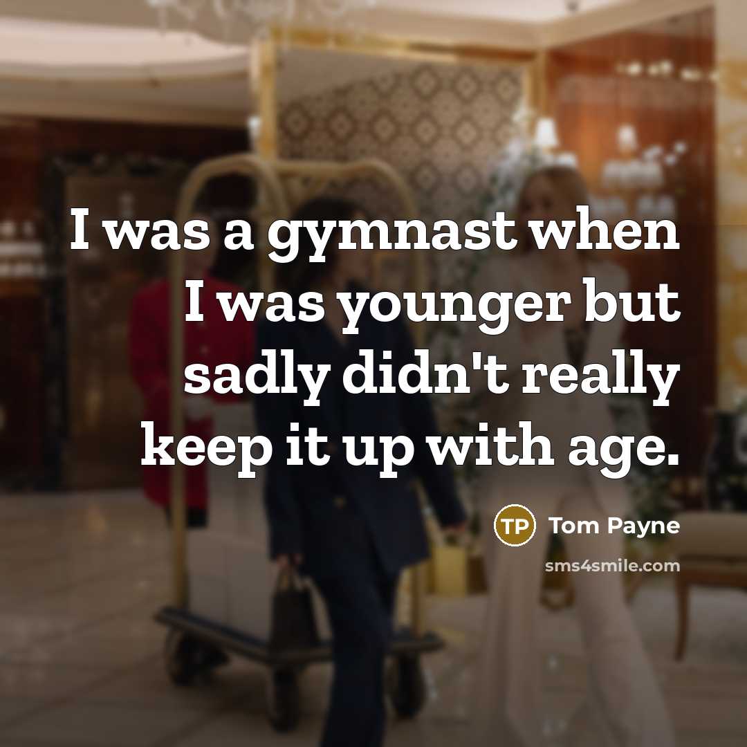 “I was a gymnast when I was younger but sadly…” quote by Tom Payne