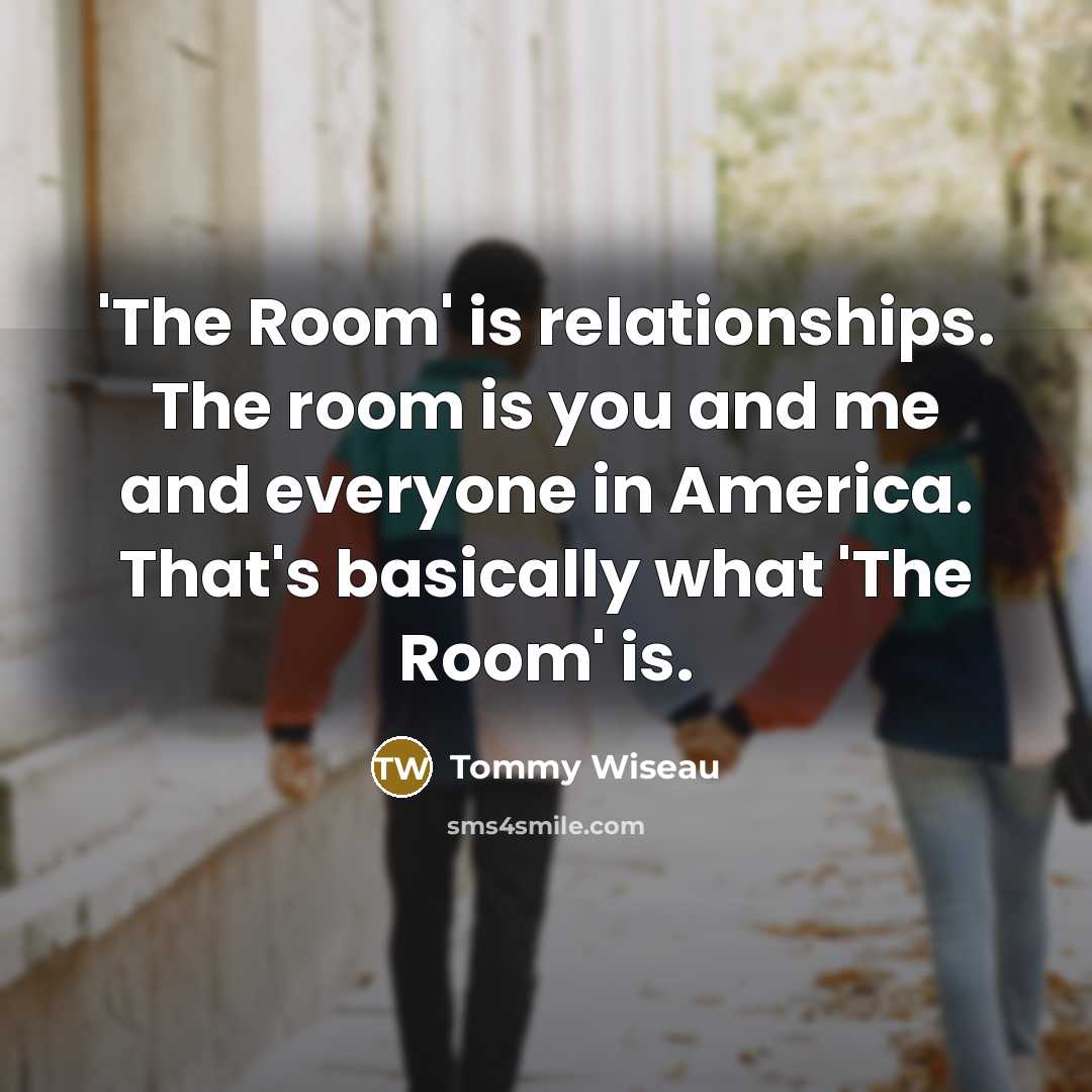“'The Room' is relationships. The room is you and me…” quote by Tommy Wiseau