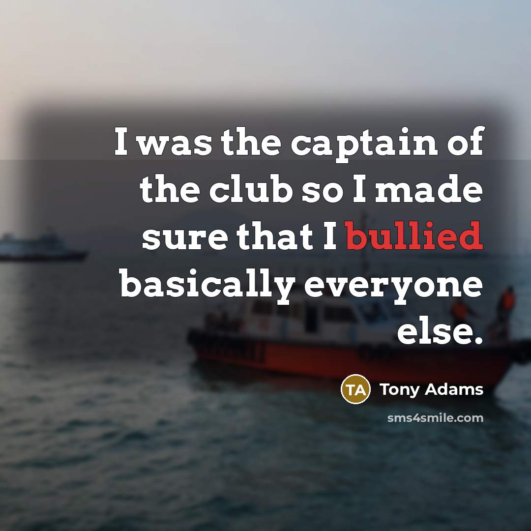 “I was the captain of the club so I made…” quote by Tony Adams
