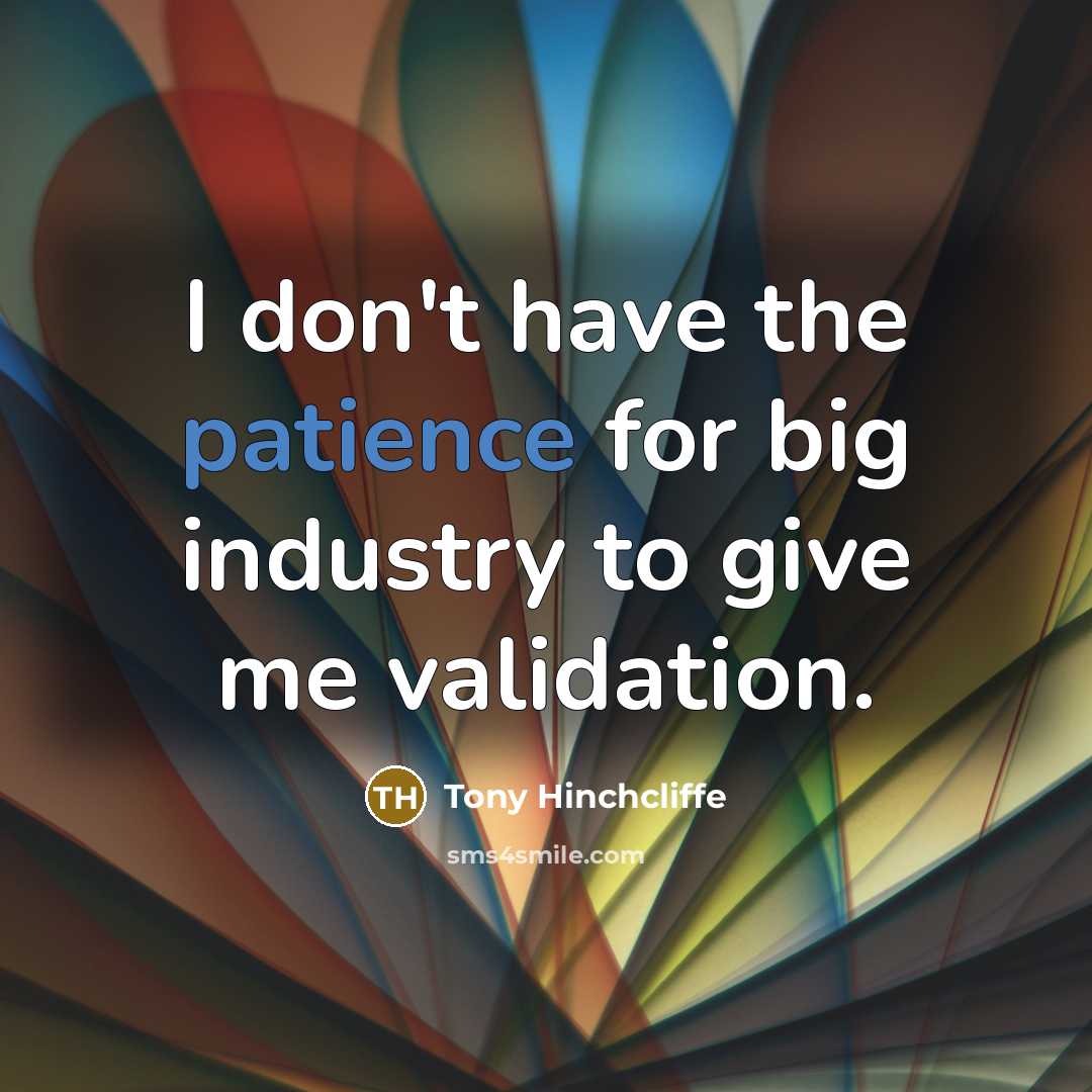 “I don't have the patience for big industry to give…” quote by Tony Hinchcliffe