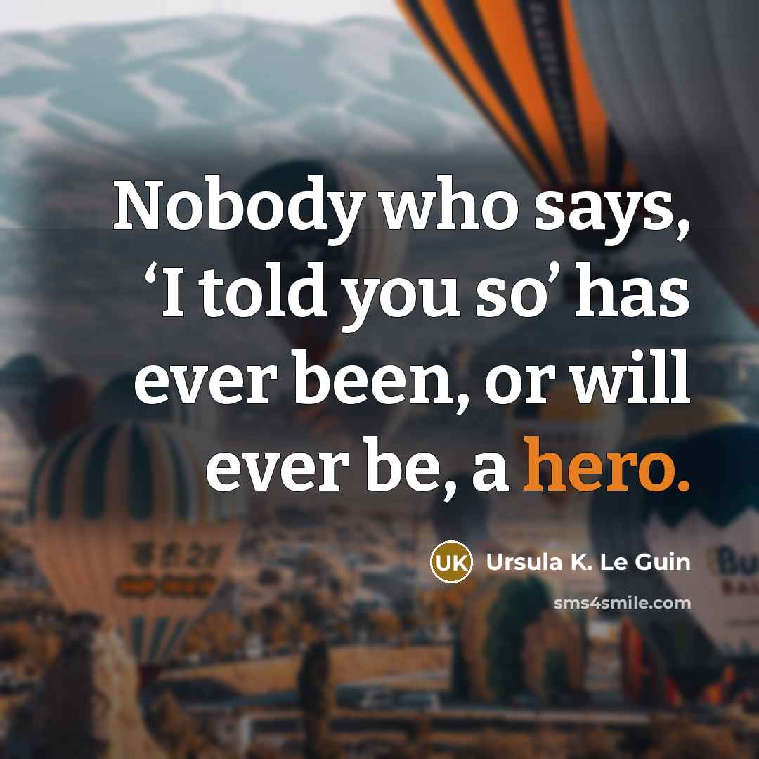 “Nobody who says, ‘I told you so’ has ever been,…” quote by Ursula K. Le Guin