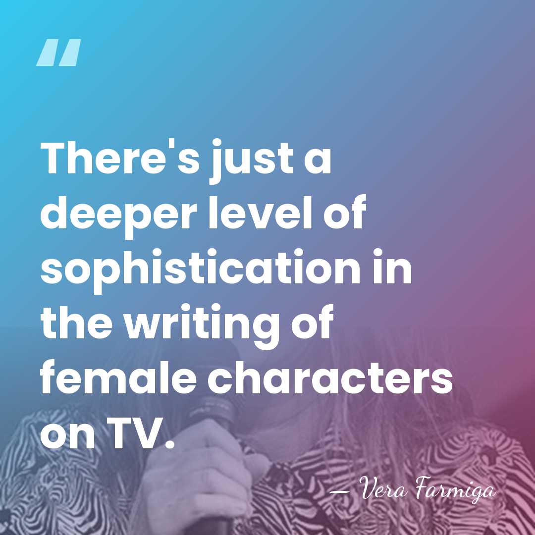 There's just a deeper level of sophistication in the writing of female&hellip; - Vera Farmiga