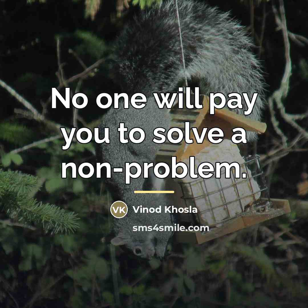 “No one will pay you to solve a non-problem.…” quote by Vinod Khosla