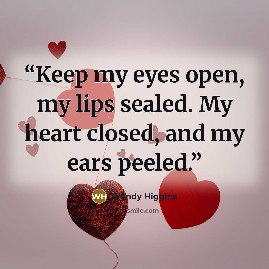 “Keep my eyes open, my lips sealed. My heart closed, and my ears peeled.” quote by Wendy Higgins
