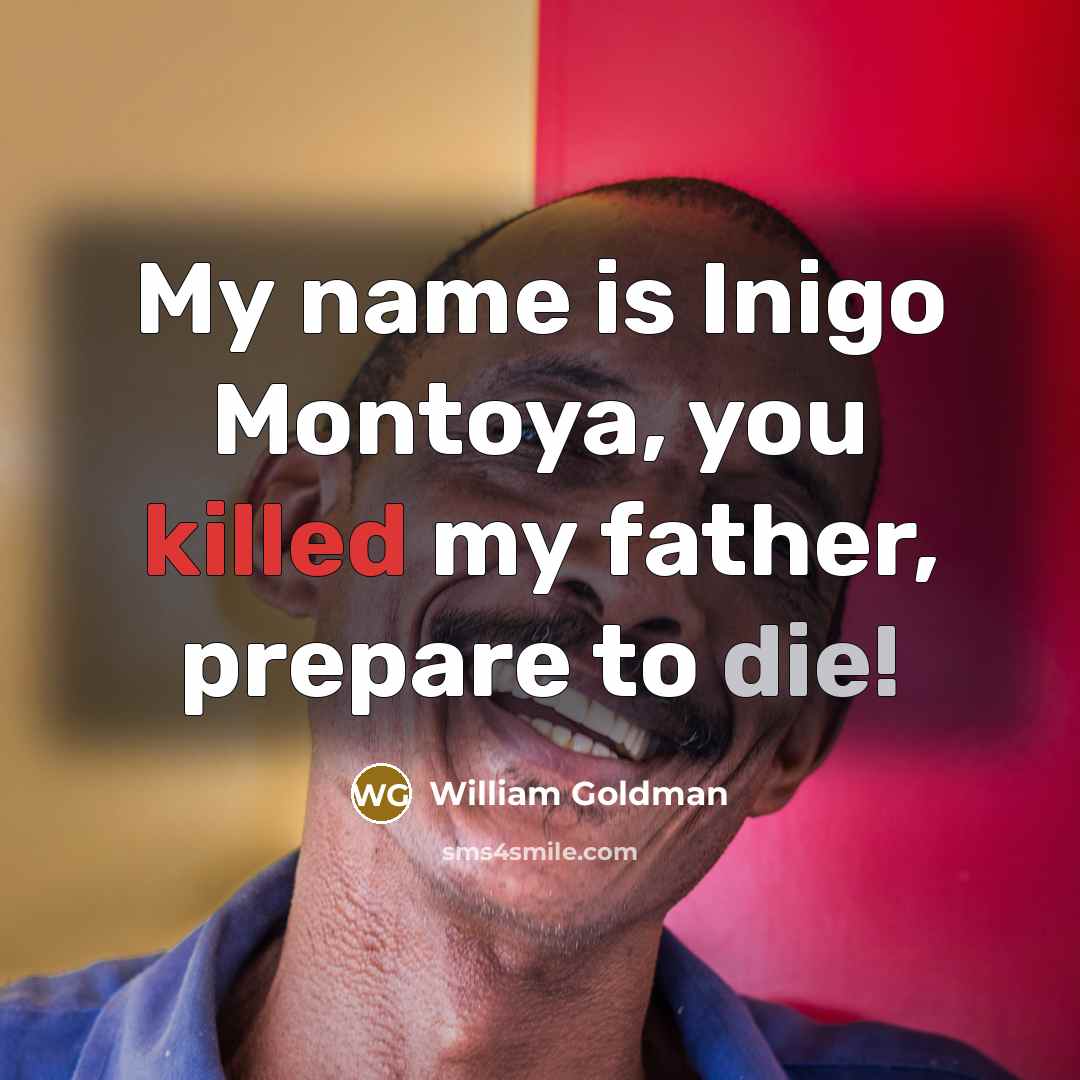 “My name is Inigo Montoya, you killed my father, prepare…” quote by William Goldman