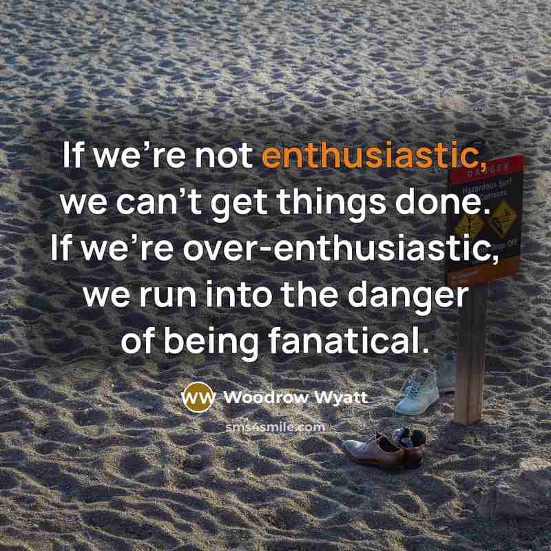 “If we're not enthusiastic, we can't get things done. If…” quote by Woodrow Wyatt