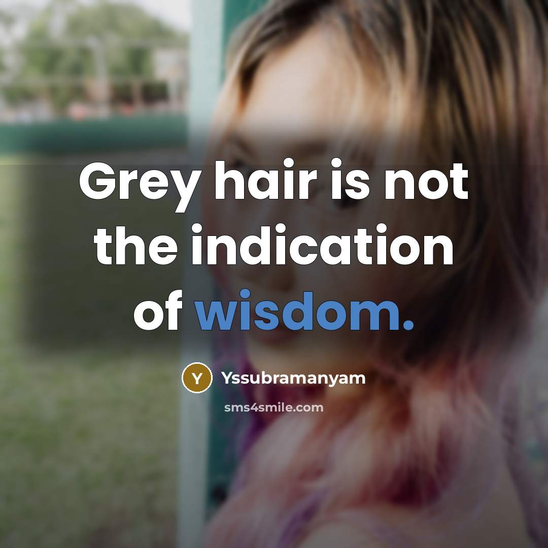 “Grey hair is not the indication of wisdom.” quote by Yssubramanyam