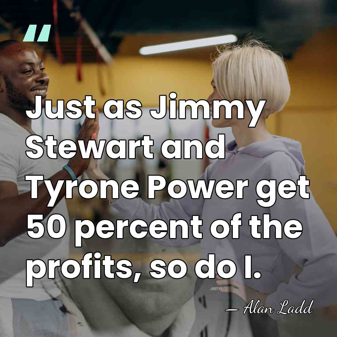 Just as Jimmy Stewart and Tyrone Power get 50 percent of the&hellip; - Alan Ladd